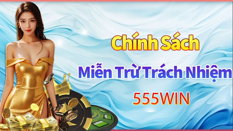 Tổng quan về chính sách miễn trừ trách nhiệm của 555win