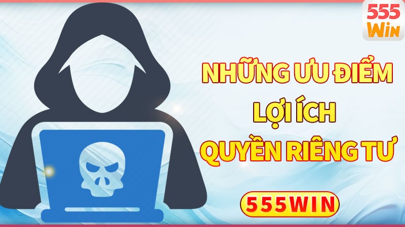 Những ưu điểm và lợi ích của quyền riêng tư