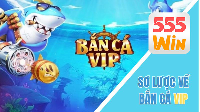 Tìm hiểu về Bắn Cá Vip 555 Win