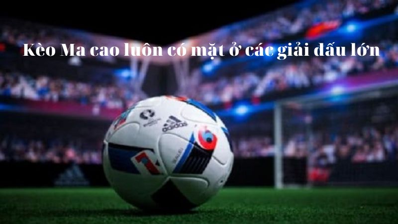 Tỷ lệ kèo Ma Cao luôn có mặt ở nhiều giải đấu nổi tiếng trên thế giới