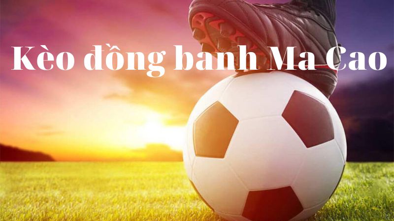 Tỷ lệ kèo đồng banh Ma Cao